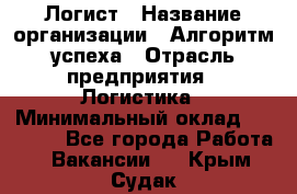 Логист › Название организации ­ Алгоритм успеха › Отрасль предприятия ­ Логистика › Минимальный оклад ­ 40 000 - Все города Работа » Вакансии   . Крым,Судак